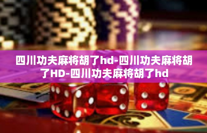 四川功夫麻将胡了hd-四川功夫麻将胡了HD-四川功夫麻将胡了hd
