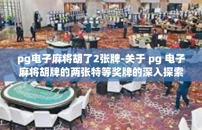 pg电子麻将胡了2张牌-关于 pg 电子麻将胡牌的两张特等奖牌的深入探索-pg电子麻将胡了2张牌