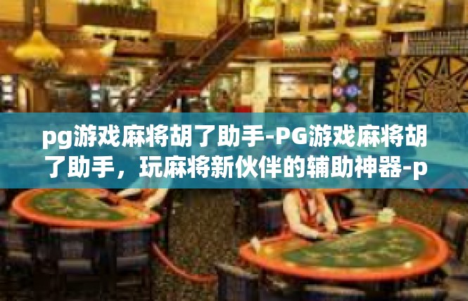 pg游戏麻将胡了助手-PG游戏麻将胡了助手，玩麻将新伙伴的辅助神器-pg游戏麻将胡了助手