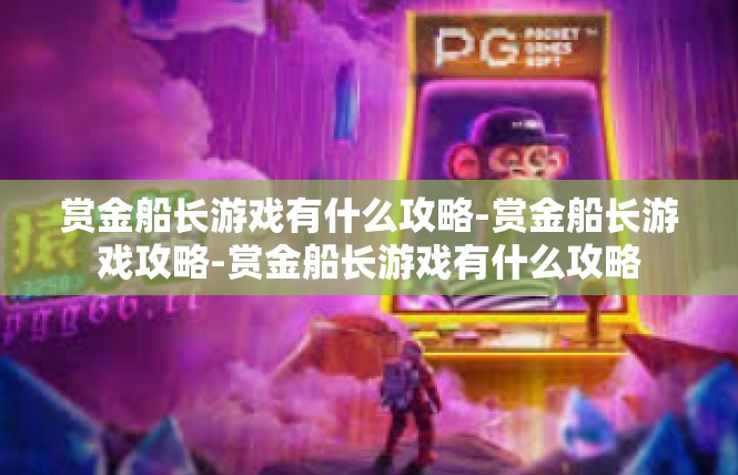 赏金船长游戏有什么攻略-赏金船长游戏攻略-赏金船长游戏有什么攻略