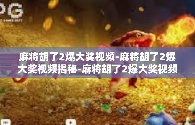 麻将胡了2爆大奖视频-麻将胡了2爆大奖视频揭秘-麻将胡了2爆大奖视频