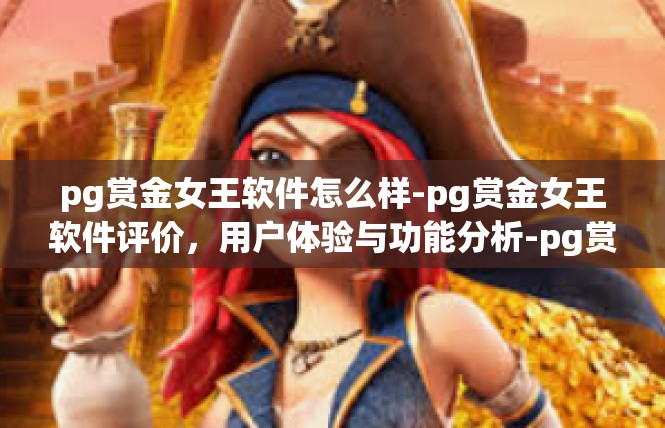 pg赏金女王软件怎么样-pg赏金女王软件评价，用户体验与功能分析-pg赏金女王软件怎么样