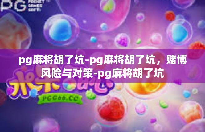 pg麻将胡了坑-pg麻将胡了坑，赌博风险与对策-pg麻将胡了坑