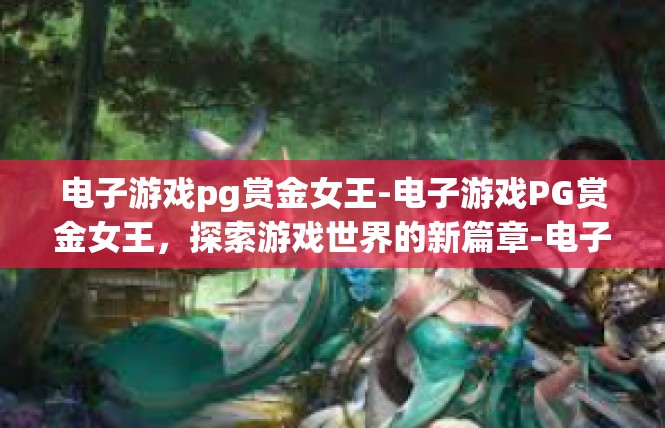 电子游戏pg赏金女王-电子游戏PG赏金女王，探索游戏世界的新篇章-电子游戏pg赏金女王