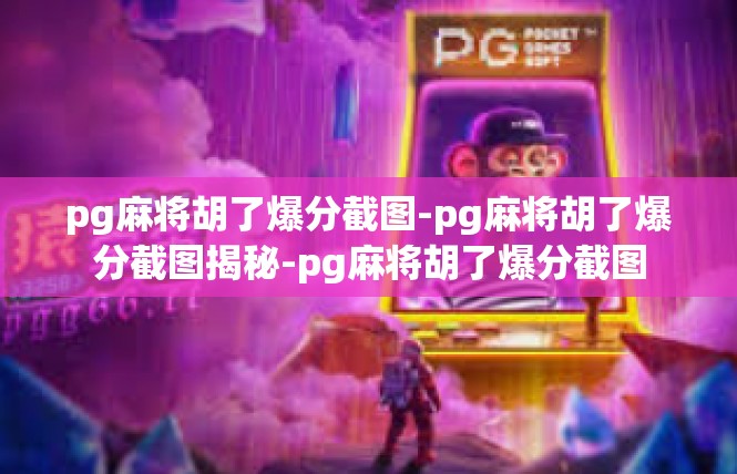 pg麻将胡了爆分截图-pg麻将胡了爆分截图揭秘-pg麻将胡了爆分截图