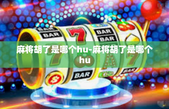 麻将胡了是哪个hu-麻将胡了是哪个hu