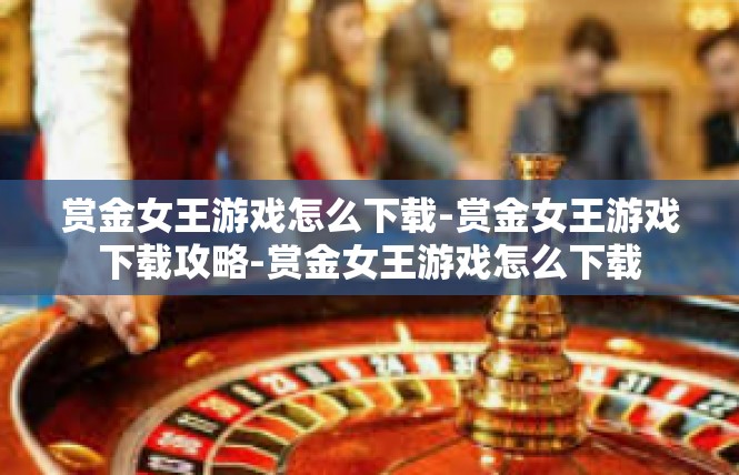 赏金女王游戏怎么下载-赏金女王游戏下载攻略-赏金女王游戏怎么下载