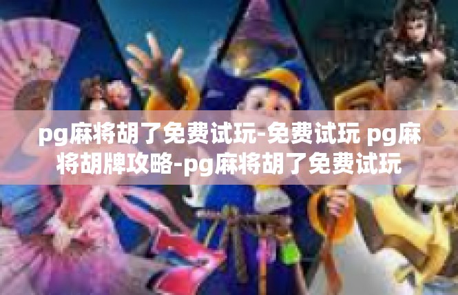 pg麻将胡了免费试玩-免费试玩 pg麻将胡牌攻略-pg麻将胡了免费试玩