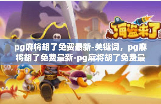 pg麻将胡了免费最新-关键词，pg麻将胡了免费最新-pg麻将胡了免费最新