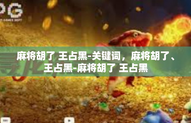 麻将胡了 王占黑-关键词，麻将胡了、王占黑-麻将胡了 王占黑
