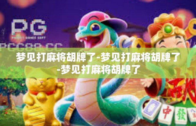 梦见打麻将胡牌了-梦见打麻将胡牌了-梦见打麻将胡牌了