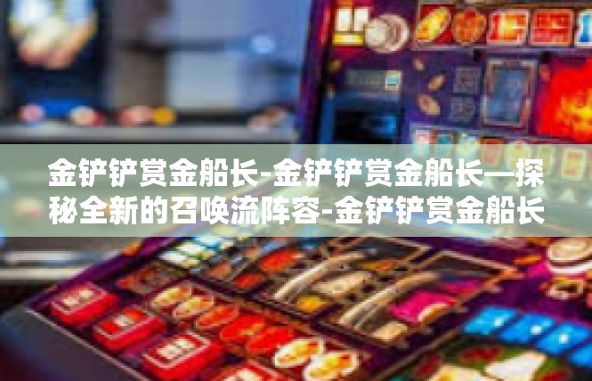 金铲铲赏金船长-金铲铲赏金船长—探秘全新的召唤流阵容-金铲铲赏金船长