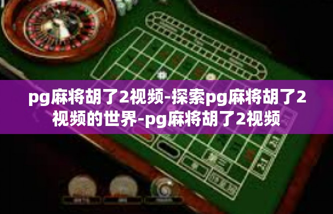 pg麻将胡了2视频-探索pg麻将胡了2视频的世界-pg麻将胡了2视频