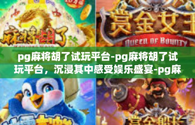 pg麻将胡了试玩平台-pg麻将胡了试玩平台，沉浸其中感受娱乐盛宴-pg麻将胡了试玩平台