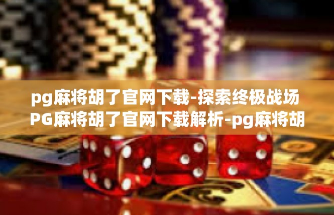 pg麻将胡了官网下载-探索终极战场 PG麻将胡了官网下载解析-pg麻将胡了官网下载