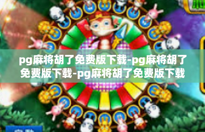 pg麻将胡了免费版下载-pg麻将胡了免费版下载-pg麻将胡了免费版下载