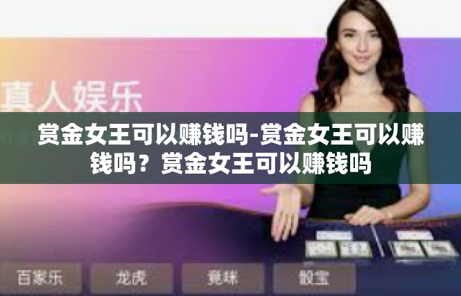 赏金女王可以赚钱吗-赏金女王可以赚钱吗？赏金女王可以赚钱吗