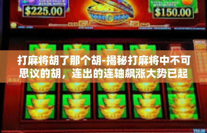 打麻将胡了那个胡-揭秘打麻将中不可思议的胡，连出的连轴飙涨大势已起-打麻将胡了那个胡