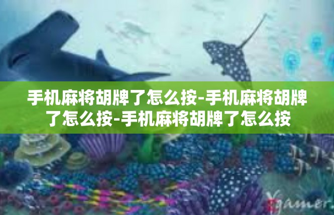 手机麻将胡牌了怎么按-手机麻将胡牌了怎么按-手机麻将胡牌了怎么按