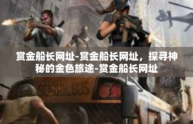 赏金船长网址-赏金船长网址，探寻神秘的金色旅途-赏金船长网址
