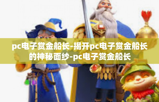 pc电子赏金船长-揭开pc电子赏金船长的神秘面纱-pc电子赏金船长