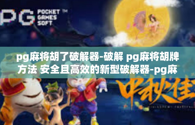 pg麻将胡了破解器-破解 pg麻将胡牌方法 安全且高效的新型破解器-pg麻将胡了破解器