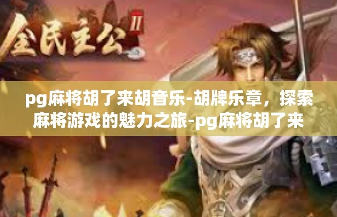 pg麻将胡了来胡音乐-胡牌乐章，探索麻将游戏的魅力之旅-pg麻将胡了来胡音乐