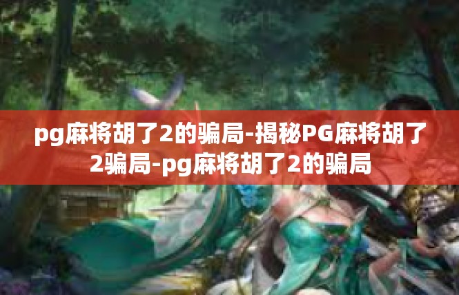 pg麻将胡了2的骗局-揭秘PG麻将胡了2骗局-pg麻将胡了2的骗局