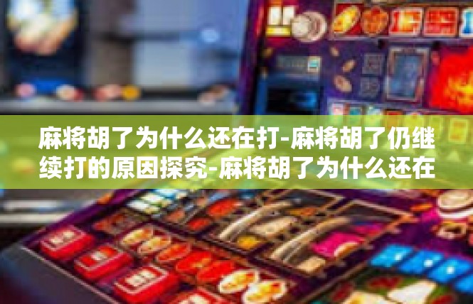 麻将胡了为什么还在打-麻将胡了仍继续打的原因探究-麻将胡了为什么还在打