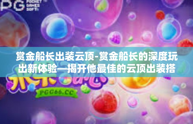 赏金船长出装云顶-赏金船长的深度玩出新体验—揭开他最佳的云顶出装搭配-赏金船长出装云顶
