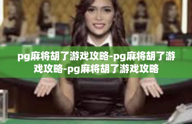 pg麻将胡了游戏攻略-pg麻将胡了游戏攻略-pg麻将胡了游戏攻略