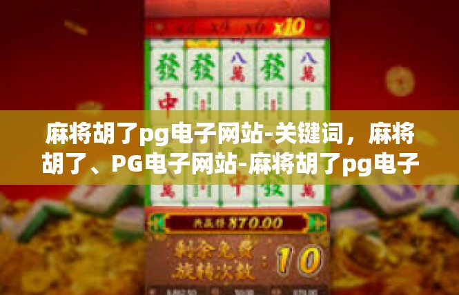 麻将胡了pg电子网站-关键词，麻将胡了、PG电子网站-麻将胡了pg电子网站