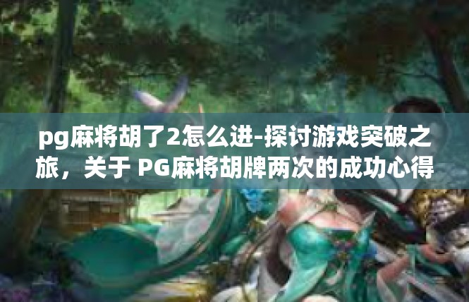 pg麻将胡了2怎么进-探讨游戏突破之旅，关于 PG麻将胡牌两次的成功心得分享-pg麻将胡了2怎么进