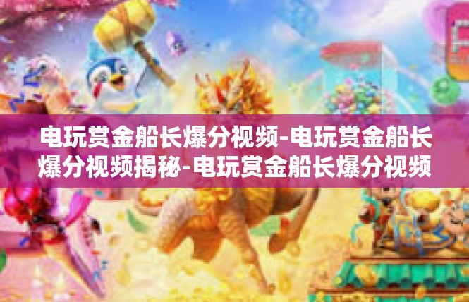 电玩赏金船长爆分视频-电玩赏金船长爆分视频揭秘-电玩赏金船长爆分视频