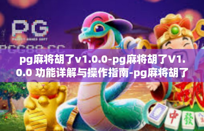 pg麻将胡了v1.0.0-pg麻将胡了V1.0.0 功能详解与操作指南-pg麻将胡了v1.0.0