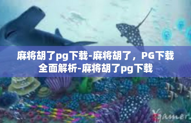 麻将胡了pg下载-麻将胡了，PG下载全面解析-麻将胡了pg下载