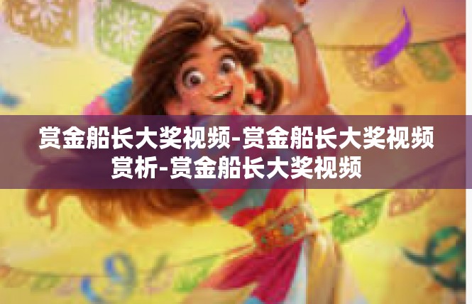 赏金船长大奖视频-赏金船长大奖视频赏析-赏金船长大奖视频