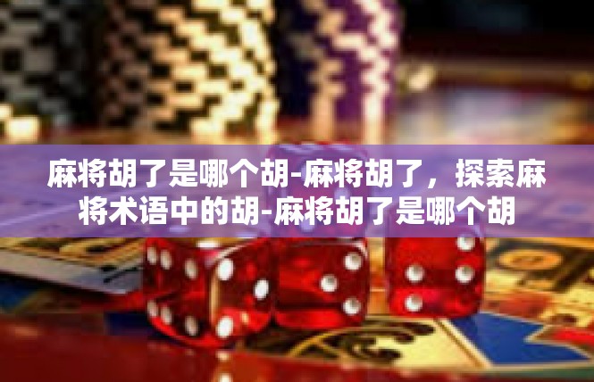 麻将胡了是哪个胡-麻将胡了，探索麻将术语中的胡-麻将胡了是哪个胡