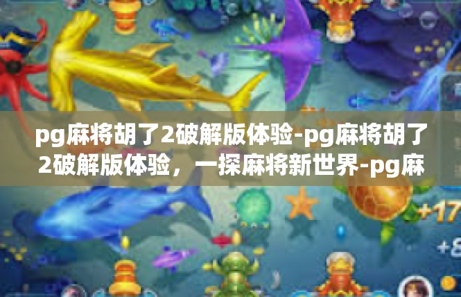 pg麻将胡了2破解版体验-pg麻将胡了2破解版体验，一探麻将新世界-pg麻将胡了2破解版体验