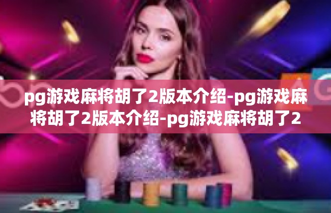 pg游戏麻将胡了2版本介绍-pg游戏麻将胡了2版本介绍-pg游戏麻将胡了2版本介绍