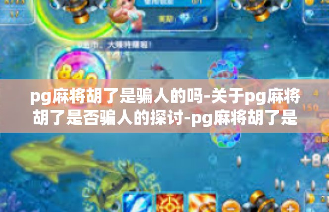 pg麻将胡了是骗人的吗-关于pg麻将胡了是否骗人的探讨-pg麻将胡了是骗人的吗