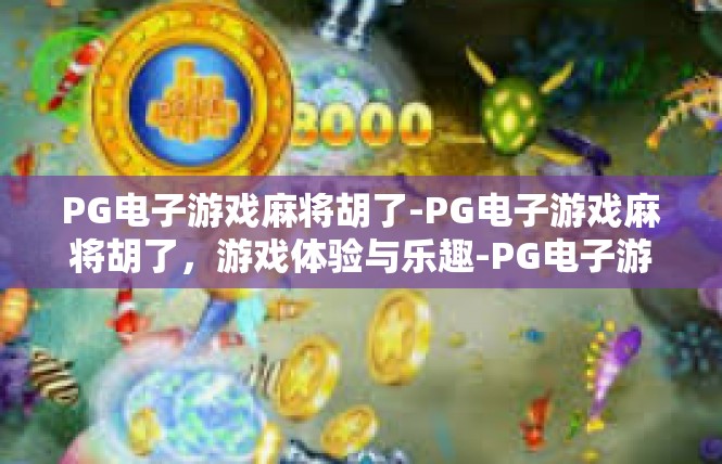 PG电子游戏麻将胡了-PG电子游戏麻将胡了，游戏体验与乐趣-PG电子游戏麻将胡了