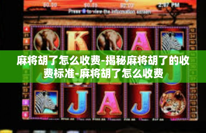 麻将胡了怎么收费-揭秘麻将胡了的收费标准-麻将胡了怎么收费