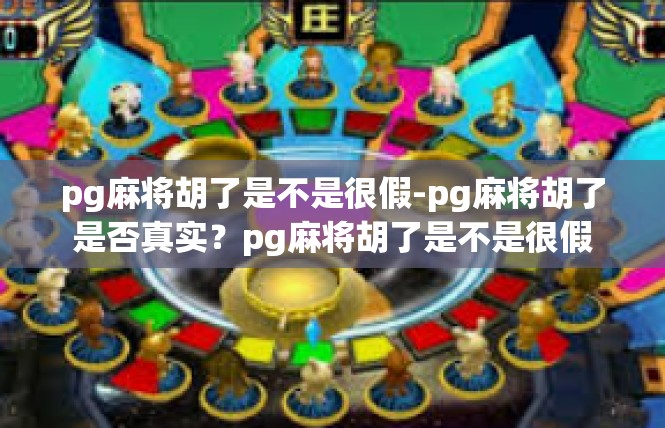pg麻将胡了是不是很假-pg麻将胡了是否真实？pg麻将胡了是不是很假