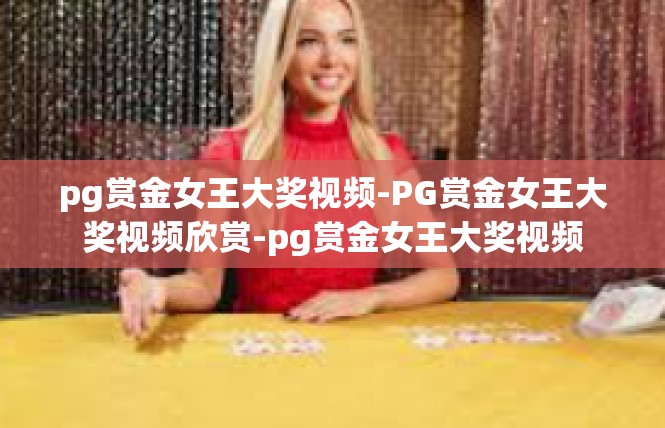 pg赏金女王大奖视频-PG赏金女王大奖视频欣赏-pg赏金女王大奖视频