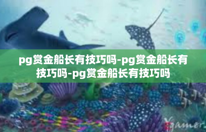 pg赏金船长有技巧吗-pg赏金船长有技巧吗-pg赏金船长有技巧吗