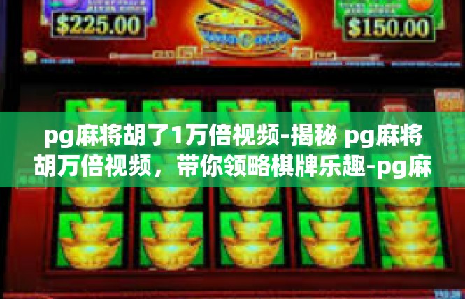 pg麻将胡了1万倍视频-揭秘 pg麻将胡万倍视频，带你领略棋牌乐趣-pg麻将胡了1万倍视频