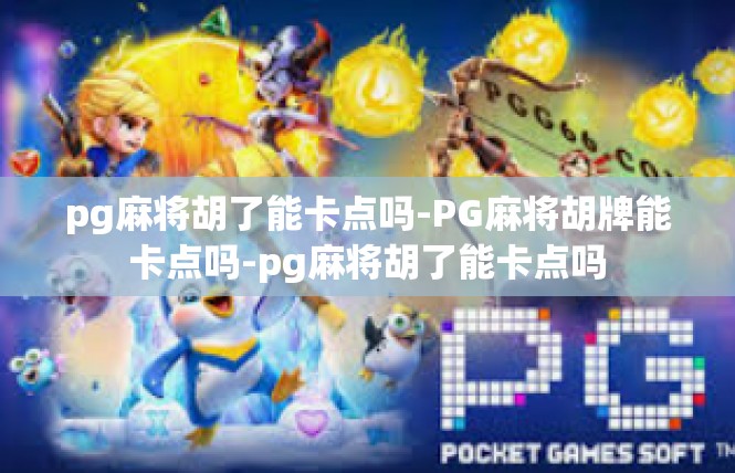 pg麻将胡了能卡点吗-PG麻将胡牌能卡点吗-pg麻将胡了能卡点吗