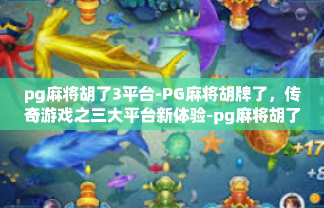 pg麻将胡了3平台-PG麻将胡牌了，传奇游戏之三大平台新体验-pg麻将胡了3平台