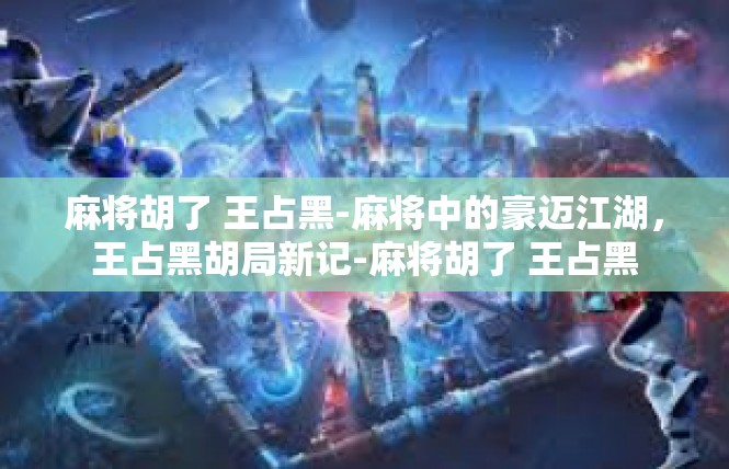 麻将胡了 王占黑-麻将中的豪迈江湖，王占黑胡局新记-麻将胡了 王占黑